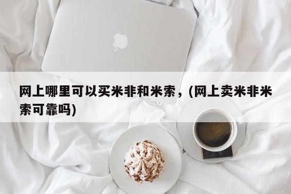 药流药微信网上哪里可以买米非和米索，(网上卖米非米索可靠吗)
