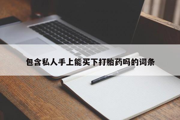 药流药微信包含私人手上能买下打胎药吗的词条
