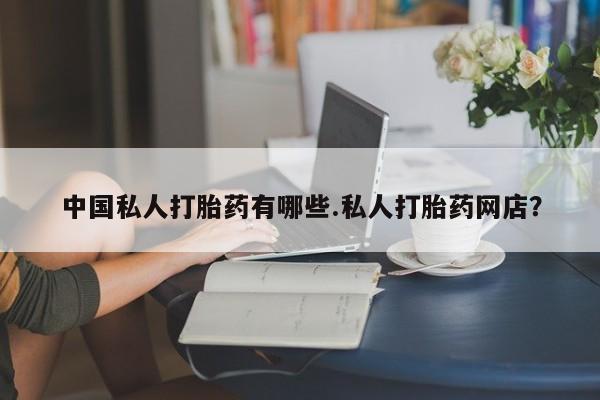 药流药微信中国私人打胎药有哪些.私人打胎药网店？