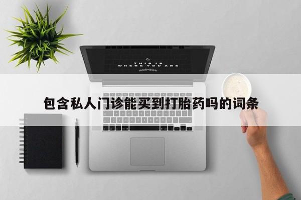 药流药微信包含私人门诊能买到打胎药吗的词条