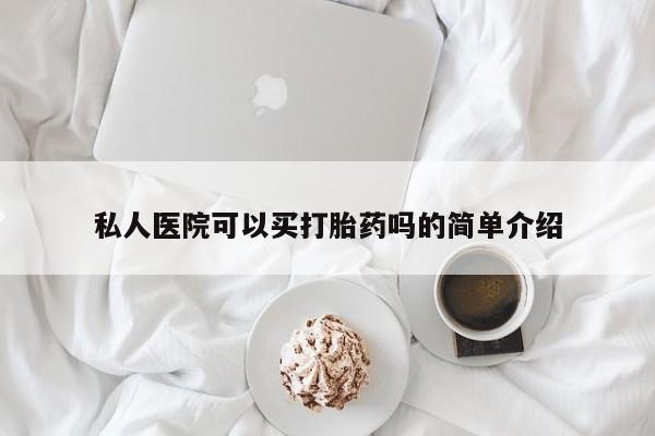 药流药微信私人医院可以买打胎药吗的简单介绍