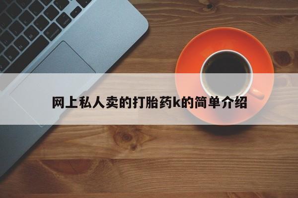 药流药微信网上私人卖的打胎药k的简单介绍