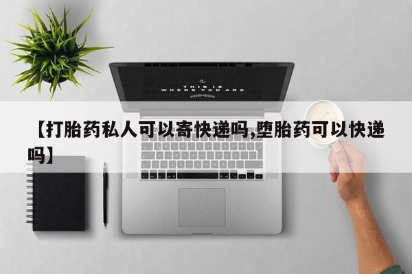 药流药微信【打胎药私人可以寄快递吗,堕胎药可以快递吗】