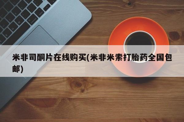 药流药微信米非司酮片在线购买(米非米索打胎药全国包邮)