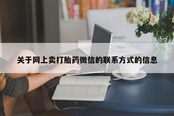 药流药微信关于网上卖打胎药微信的联系方式的信息