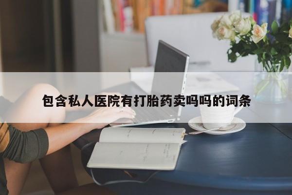 药流药微信包含私人医院有打胎药卖吗吗的词条
