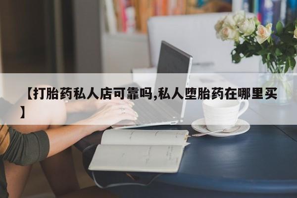 药流药微信【打胎药私人店可靠吗,私人堕胎药在哪里买】