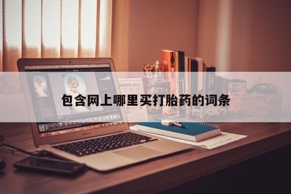 药流药微信包含网上哪里买打胎药的词条