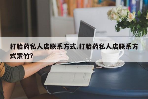 药流药微信打胎药私人店联系方式.打胎药私人店联系方式紫竹？