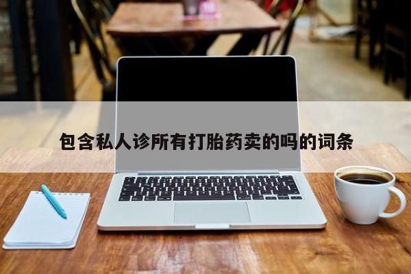 药流药微信包含私人诊所有打胎药卖的吗的词条