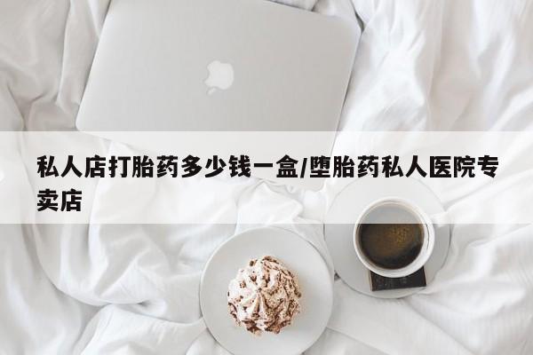 药流药微信私人店打胎药多少钱一盒/堕胎药私人医院专卖店