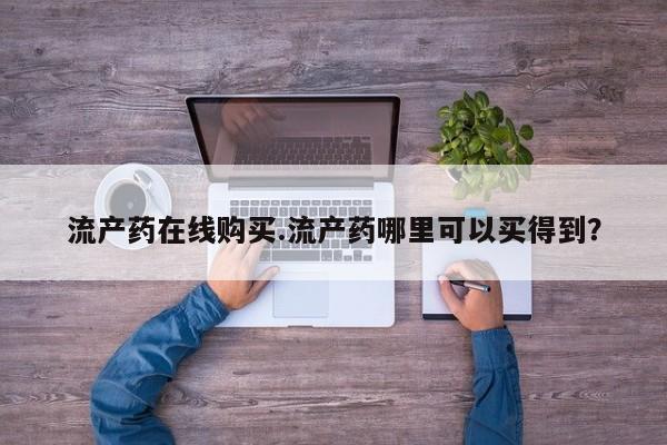 药流药微信流产药在线购买.流产药哪里可以买得到？