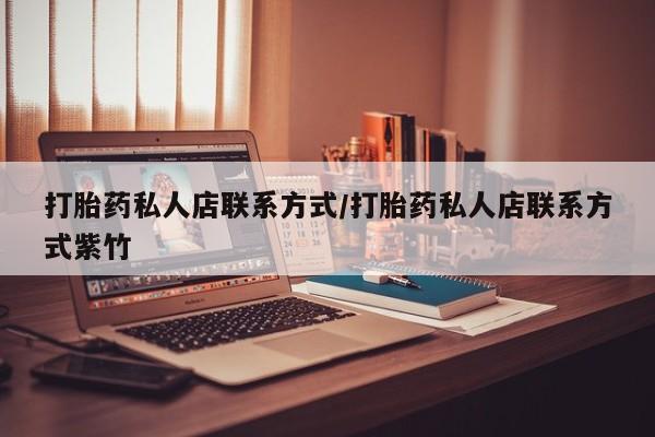药流药微信打胎药私人店联系方式/打胎药私人店联系方式紫竹