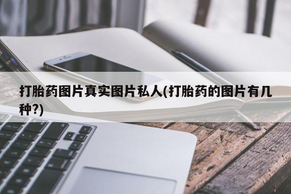 药流药微信打胎药图片真实图片私人(打胎药的图片有几种?)