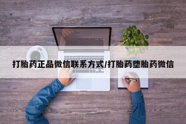 药流药微信打胎药正品微信联系方式/打胎药堕胎药微信