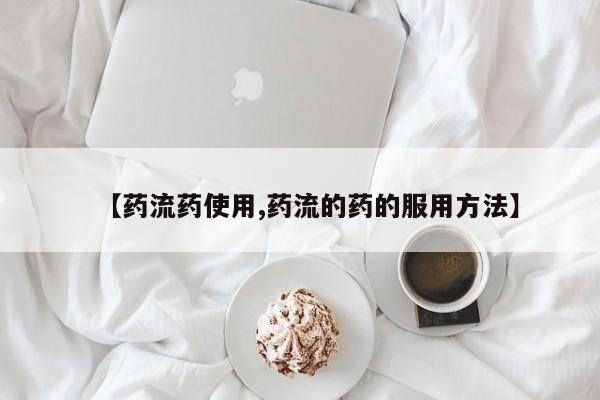 药流药微信【药流药使用,药流的药的服用方法】