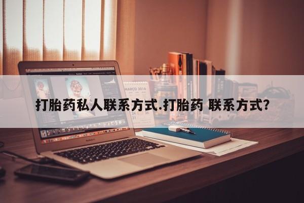 药流药微信打胎药私人联系方式.打胎药 联系方式？