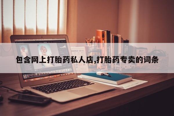 药流药微信包含网上打胎药私人店,打胎药专卖的词条