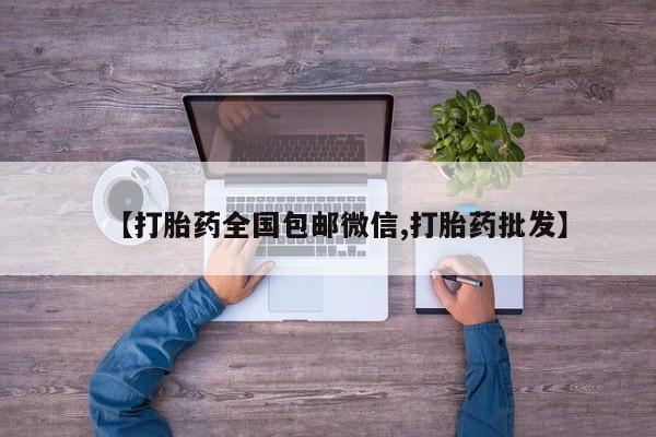 药流药微信【打胎药全国包邮微信,打胎药批发】