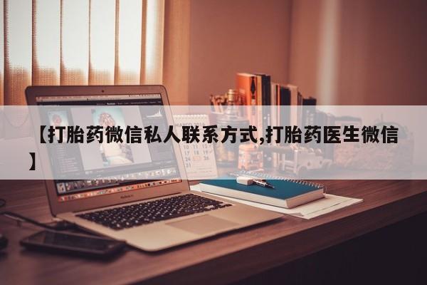 药流药微信【打胎药微信私人联系方式,打胎药医生微信】