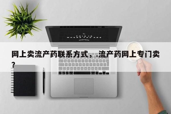 药流药微信网上卖流产药联系方式，.流产药网上专门卖？