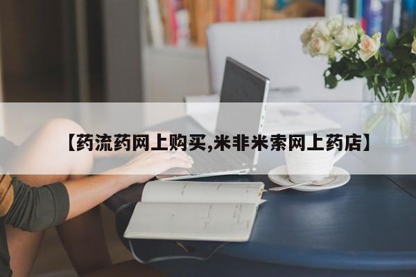 药流药微信【药流药网上购买,米非米索网上药店】